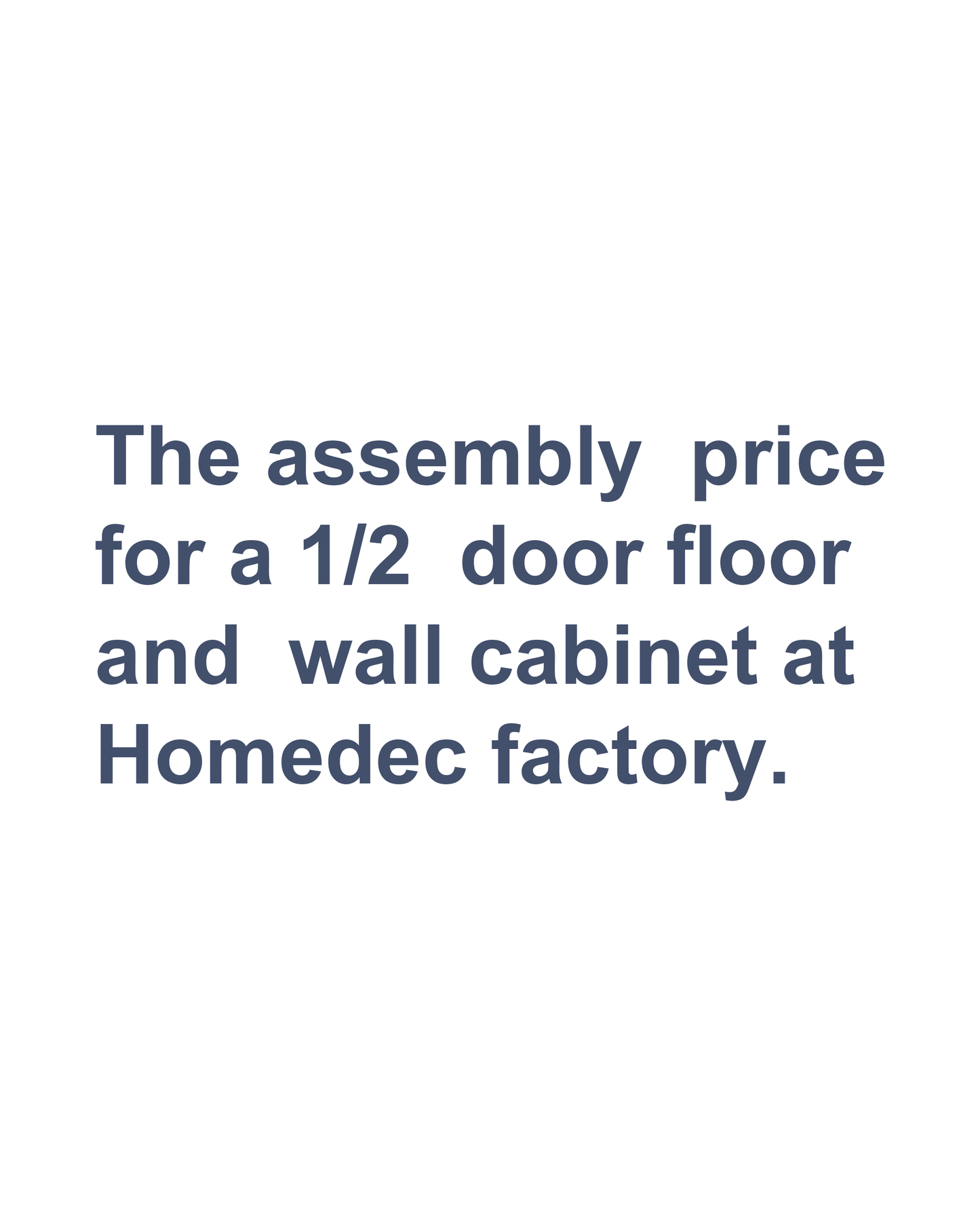 The assembly  price for a 1/2  door floor and  wall cabinet at  Homedec factory.