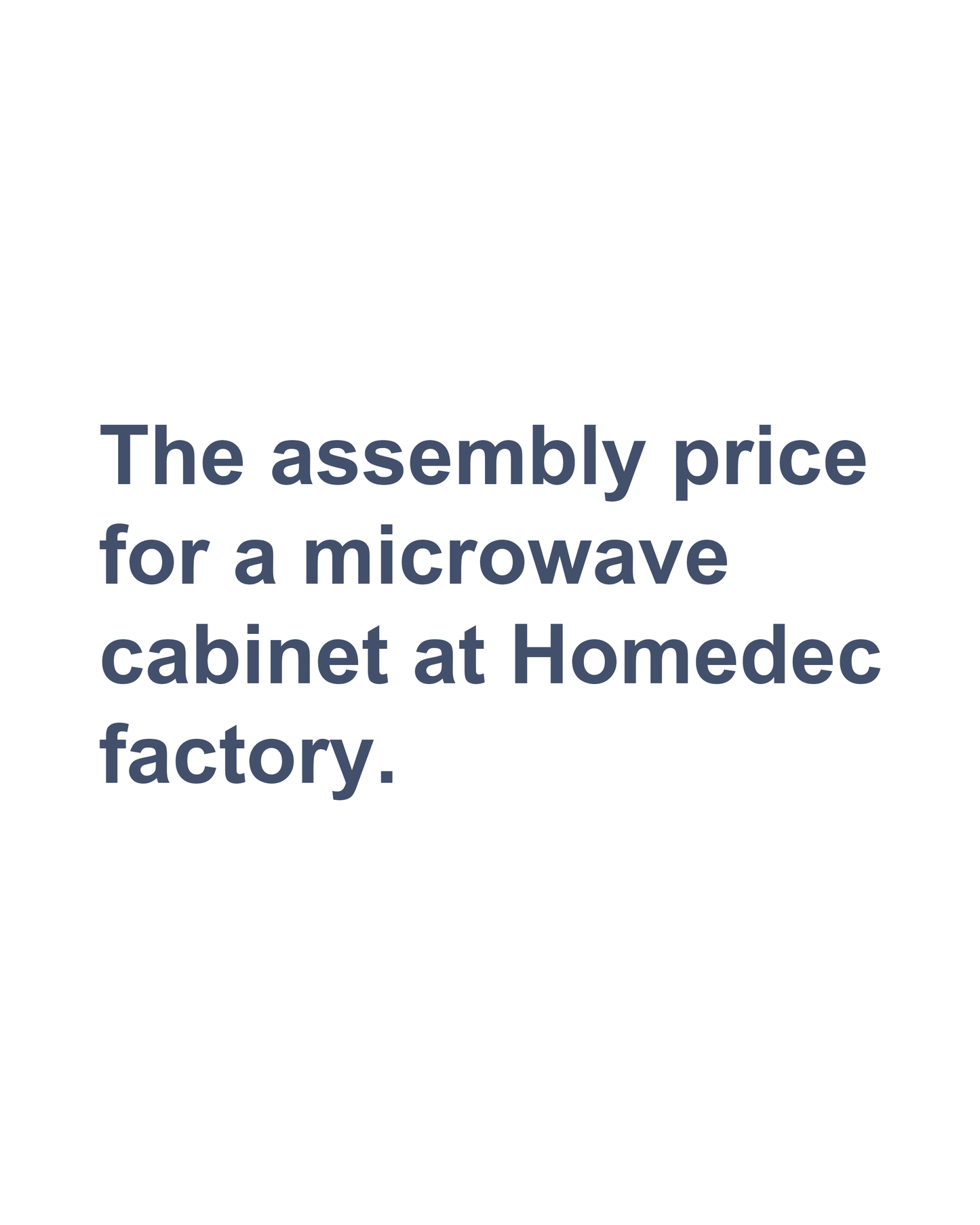 The assembly price  for a microwave  cabinet at Homedec  factory.